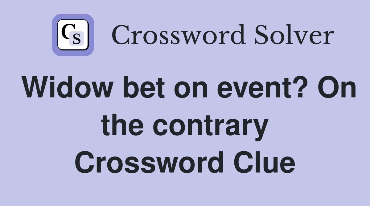 Widow bet on event? On the contrary Crossword Clue