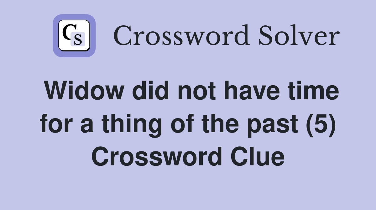 Widow did not have time for a thing of the past (5) Crossword Clue