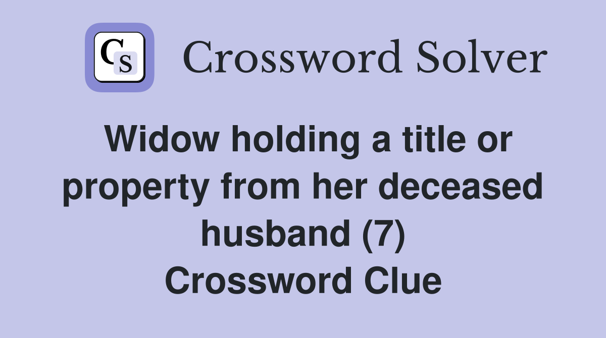 Widow holding a title or property from her deceased husband (7) Crossword Clue
