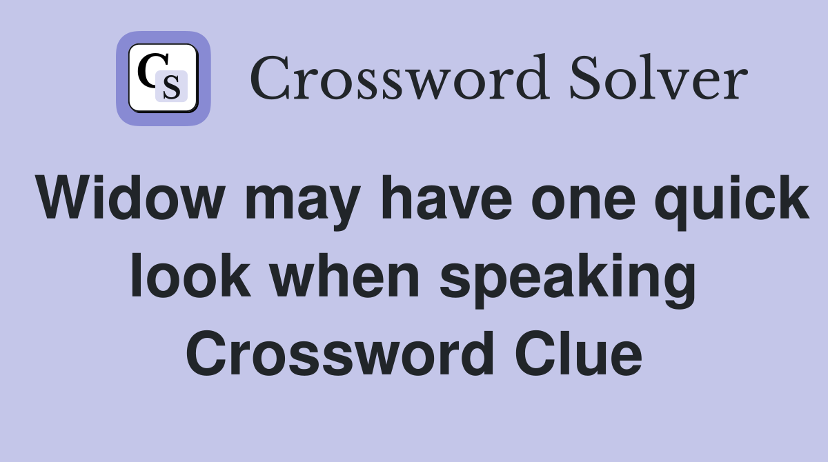 Widow may have one quick look when speaking Crossword Clue