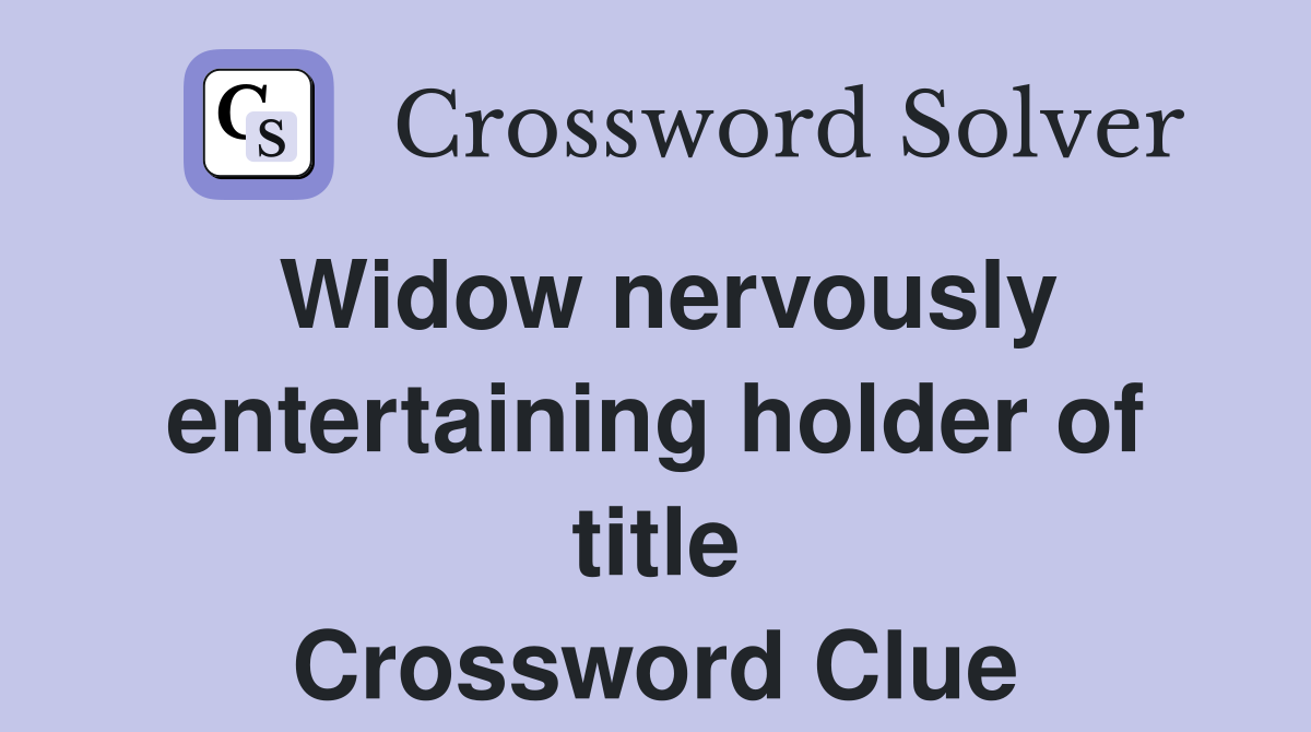 Widow nervously entertaining holder of title Crossword Clue