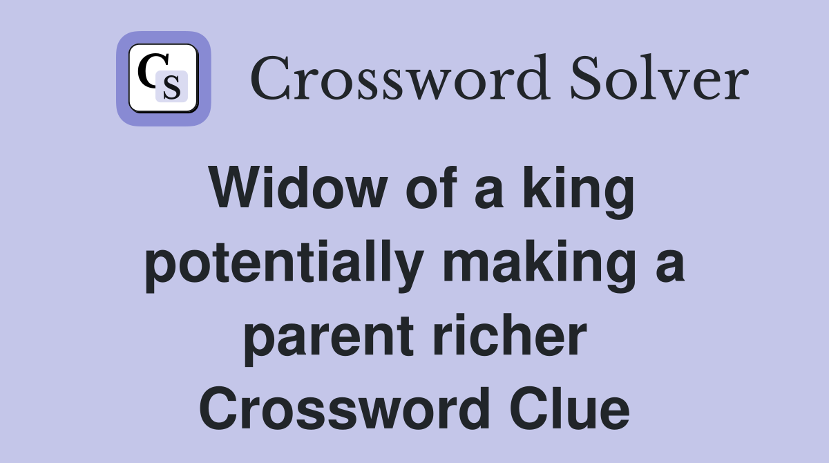 Widow of a king potentially making a parent richer Crossword Clue
