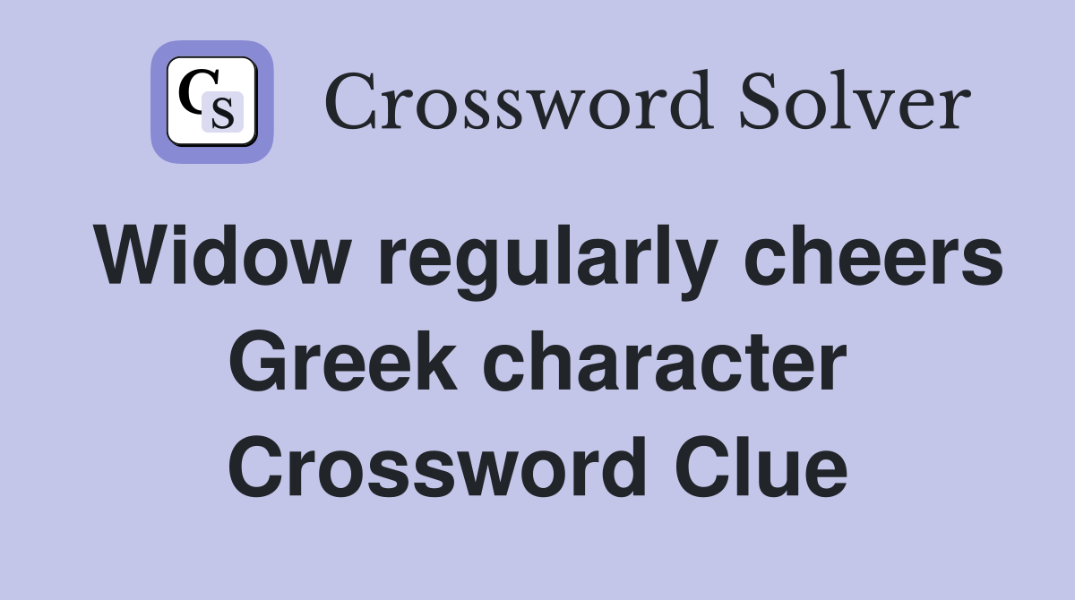 Widow regularly cheers Greek character Crossword Clue