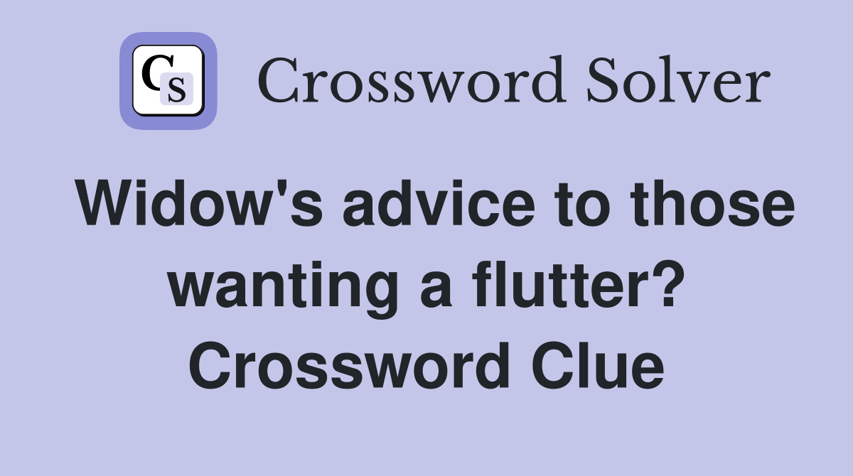 Widow's advice to those wanting a flutter? Crossword Clue