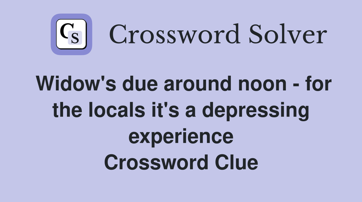 Widow's due around noon - for the locals it's a depressing experience Crossword Clue