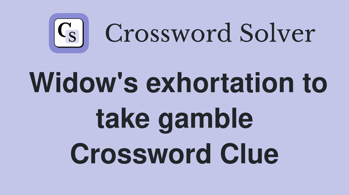 Widow's exhortation to take gamble Crossword Clue