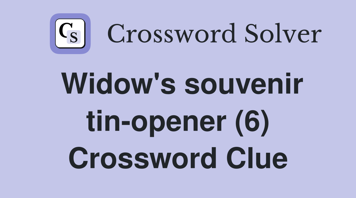 Widow's souvenir tin-opener (6) Crossword Clue