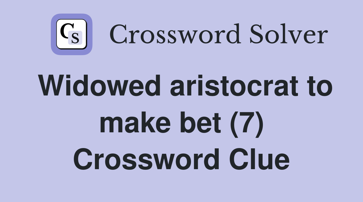 Widowed aristocrat to make bet (7) Crossword Clue