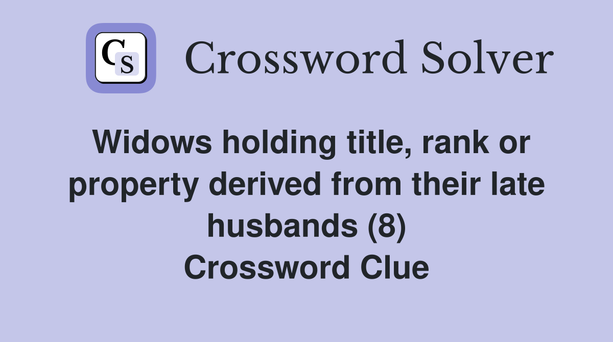 Widows holding title, rank or property derived from their late husbands (8) Crossword Clue