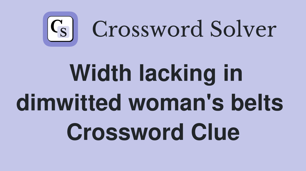 Width lacking in dimwitted woman's belts  Crossword Clue