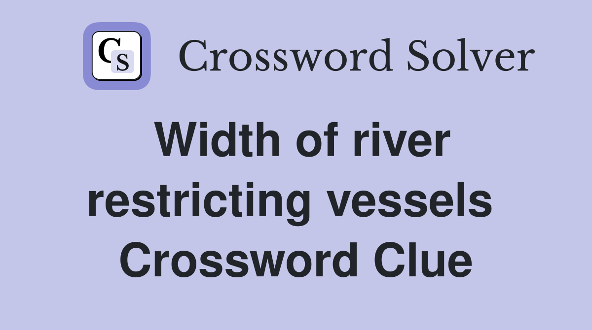 Width of river restricting vessels  Crossword Clue