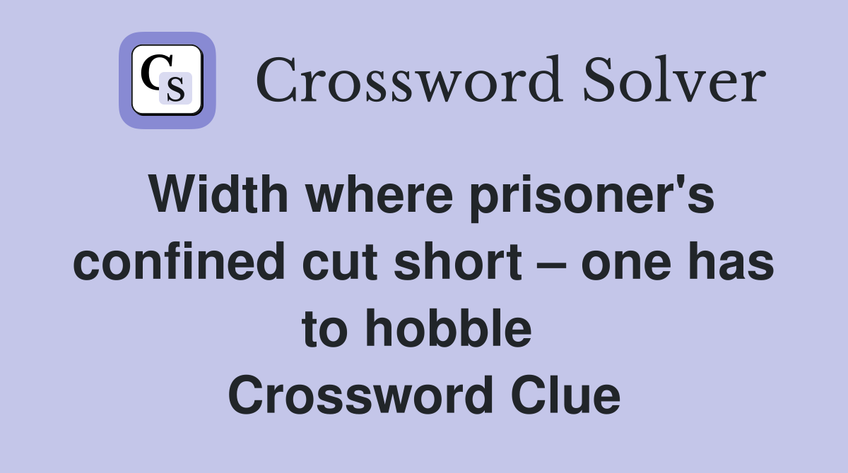 Width where prisoner's confined cut short – one has to hobble  Crossword Clue