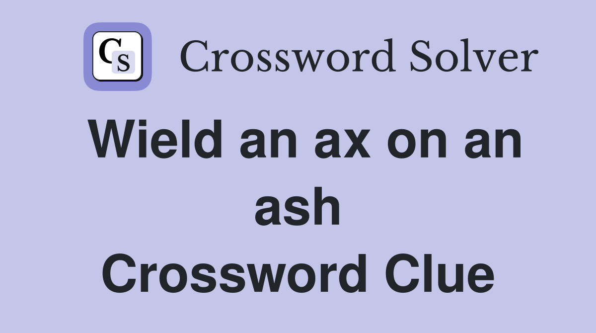 Wield an ax on an ash Crossword Clue