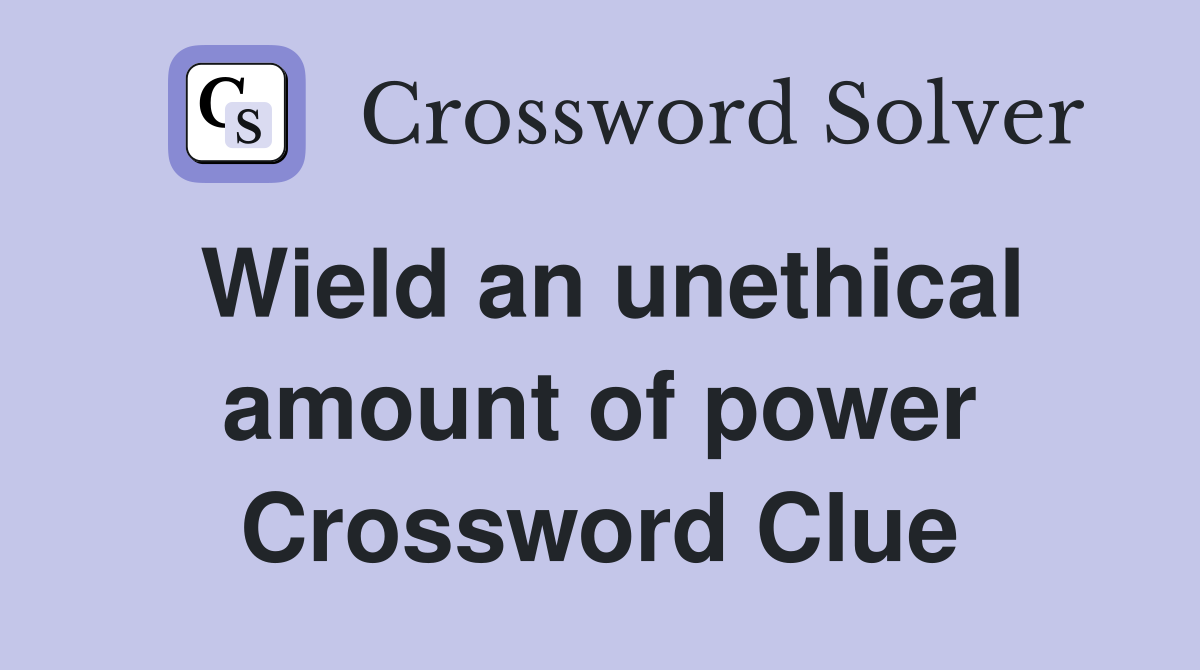 Wield an unethical amount of power Crossword Clue
