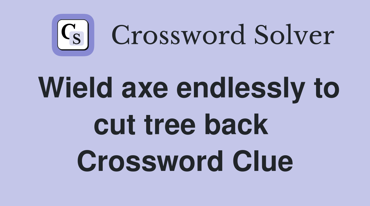 Wield axe endlessly to cut tree back  Crossword Clue