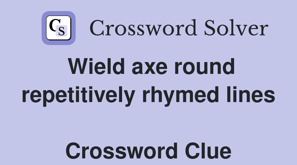 Wield axe round repetitively rhymed lines  Crossword Clue