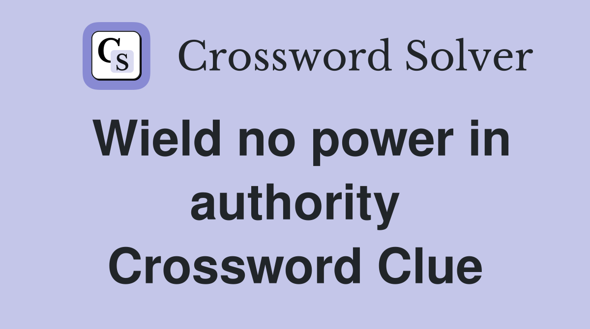 Wield no power in authority Crossword Clue