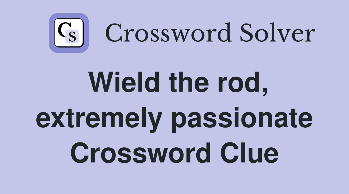 Wield the rod, extremely passionate Crossword Clue