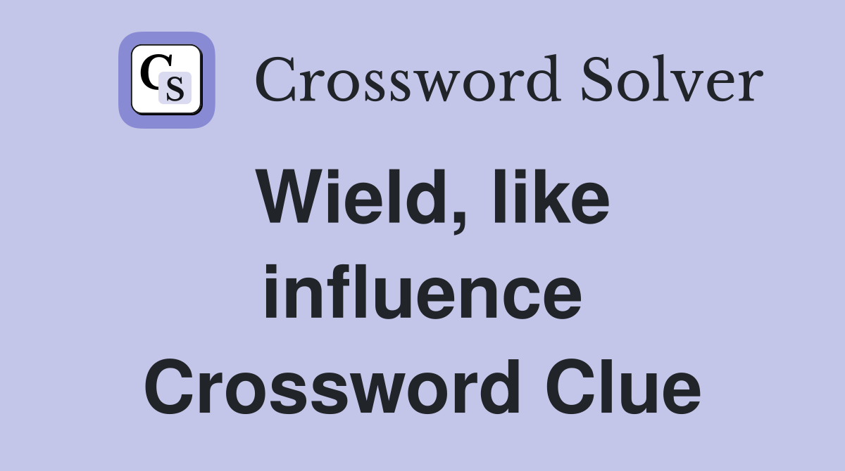 Wield, like influence Crossword Clue