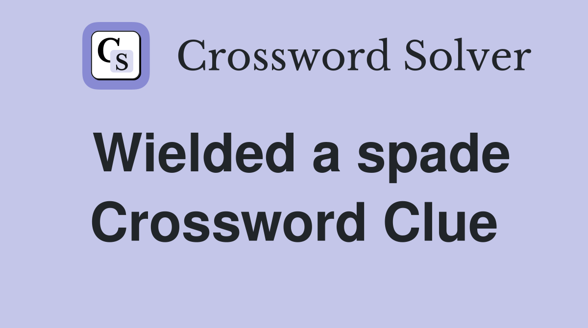 Wielded a spade Crossword Clue