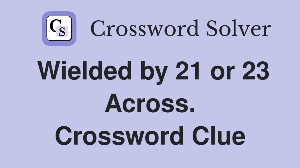 Wielded by 21 or 23 Across. Crossword Clue