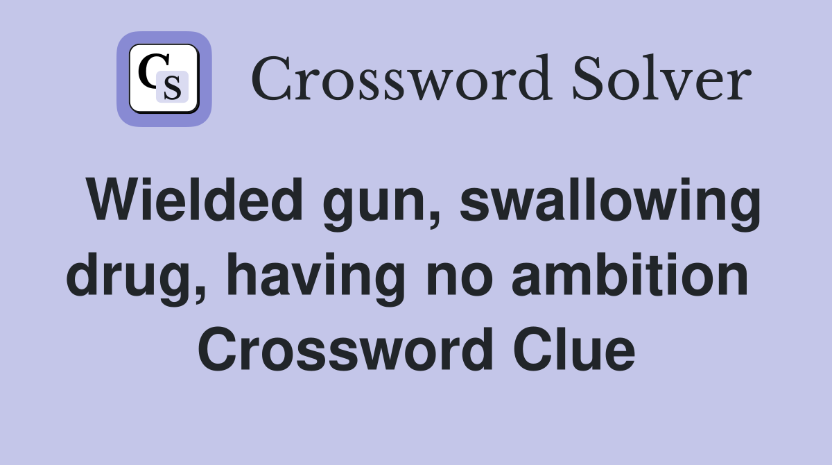 Wielded gun, swallowing drug, having no ambition  Crossword Clue