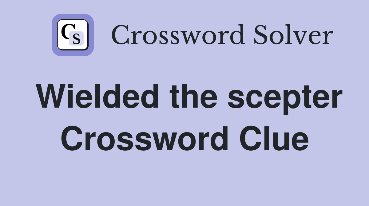 Wielded the scepter Crossword Clue