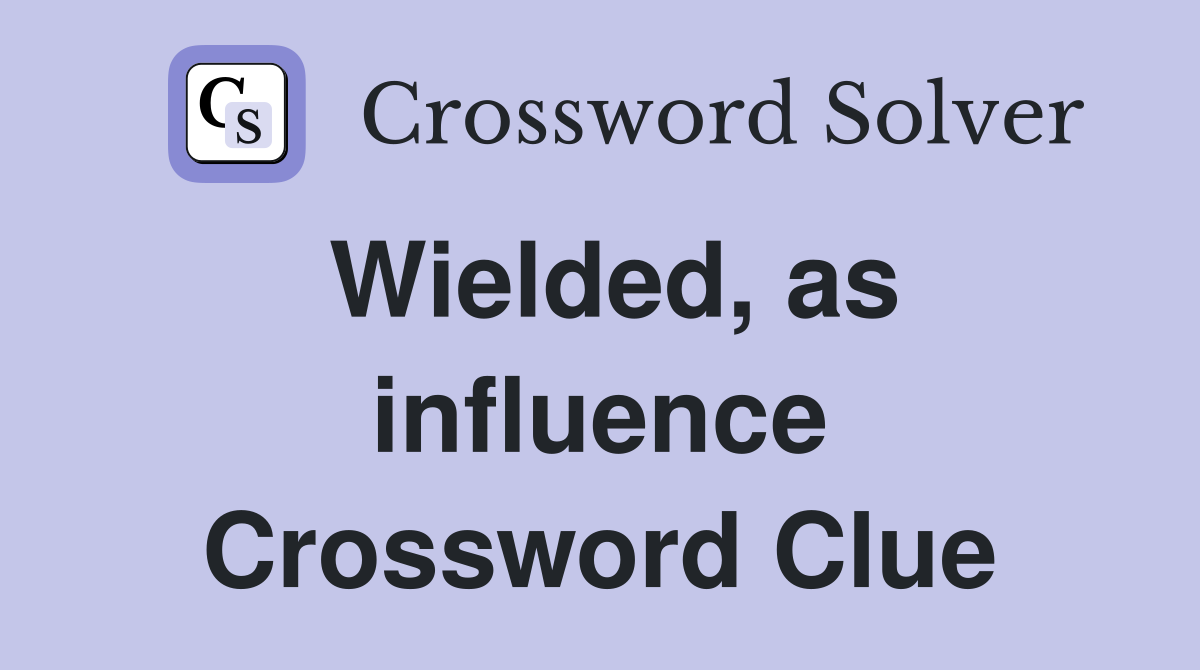 Wielded, as influence Crossword Clue