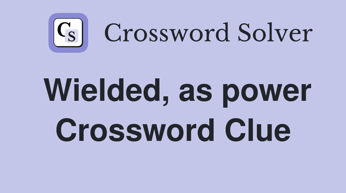 Wielded, as power Crossword Clue