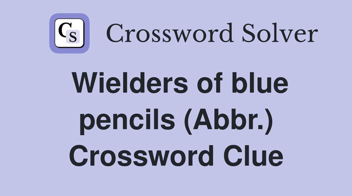 Wielders of blue pencils (Abbr.) Crossword Clue