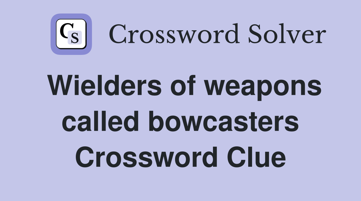 Wielders of weapons called bowcasters Crossword Clue