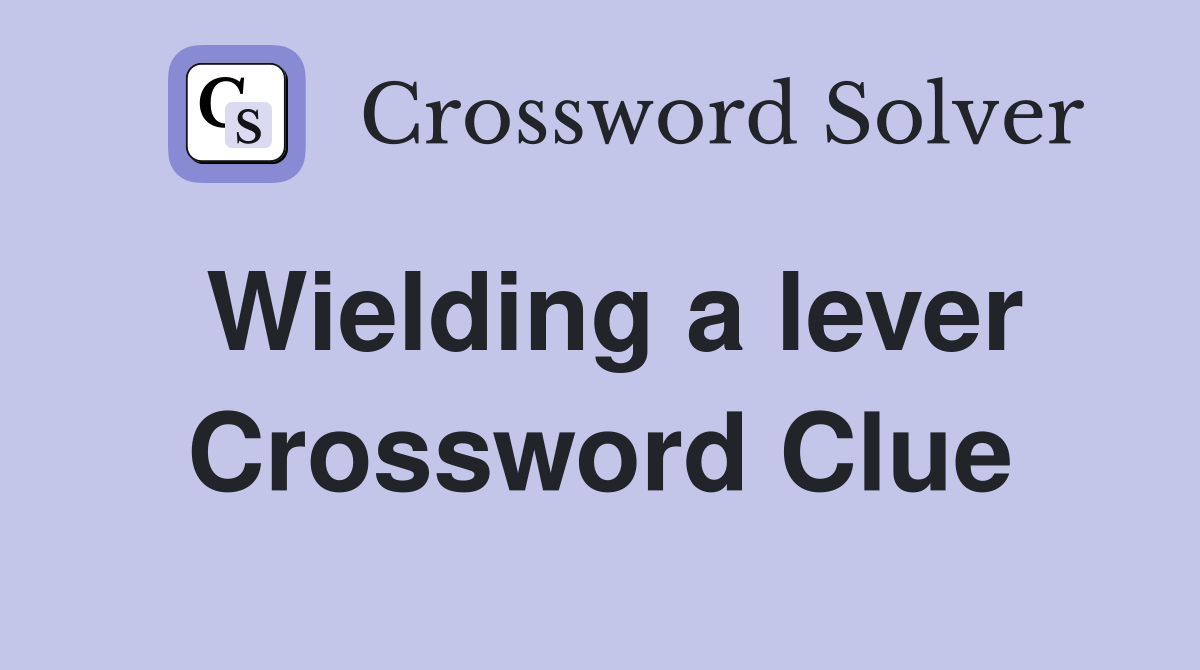 Wielding a lever Crossword Clue