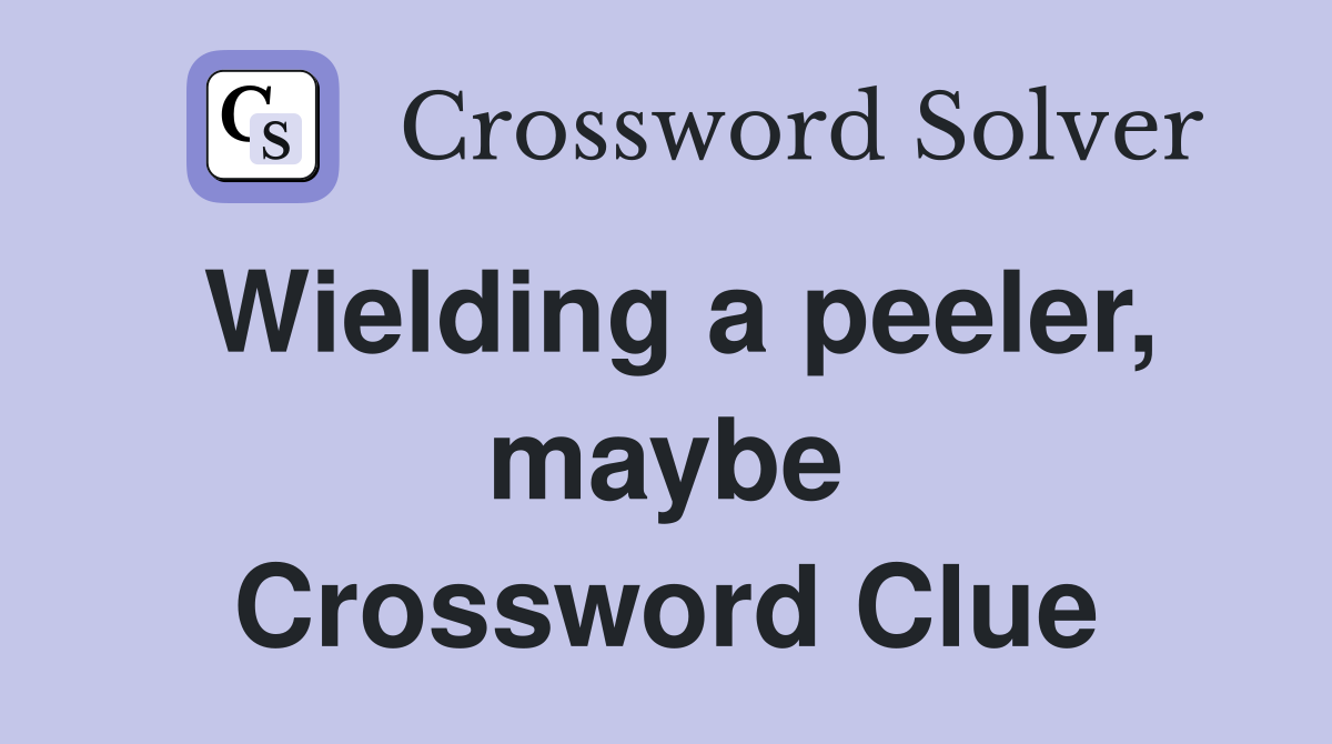 Wielding a peeler, maybe Crossword Clue