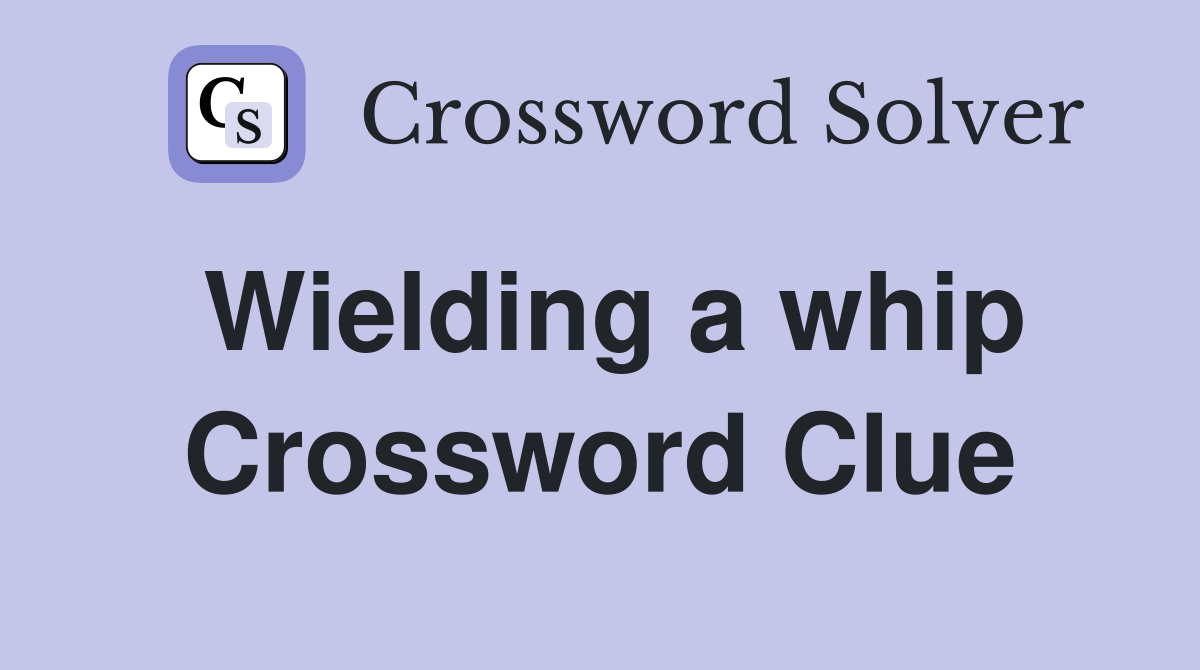 Wielding a whip Crossword Clue