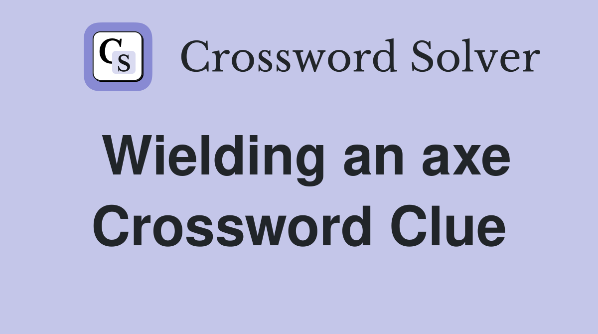 Wielding an axe Crossword Clue