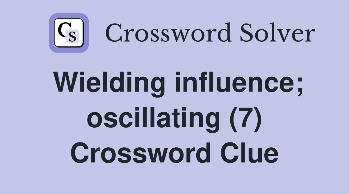 Wielding influence; oscillating (7) Crossword Clue