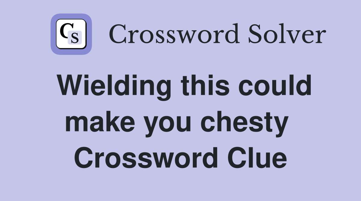 Wielding this could make you chesty  Crossword Clue