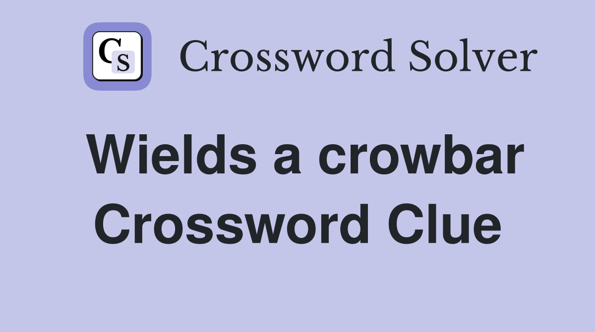 Wields a crowbar Crossword Clue