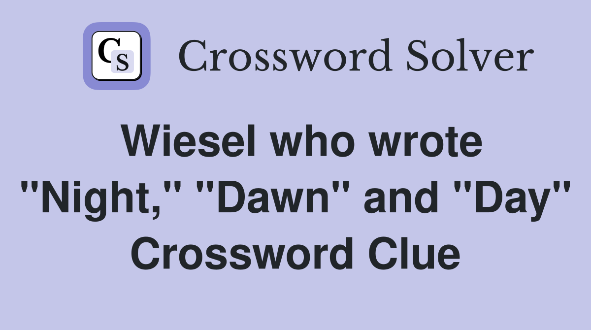Wiesel who wrote "Night," "Dawn" and "Day" Crossword Clue