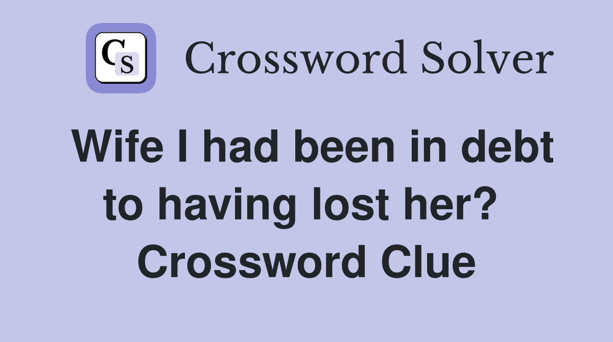 Wife I had been in debt to having lost her?  Crossword Clue