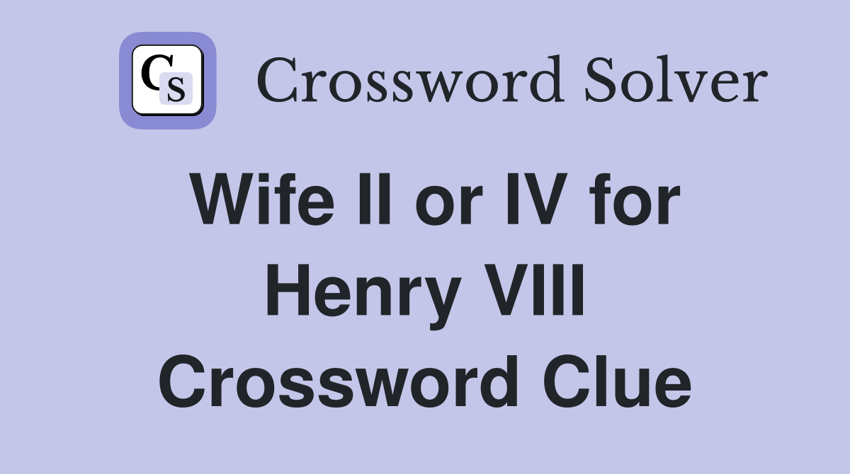 Wife II or IV for Henry VIII Crossword Clue