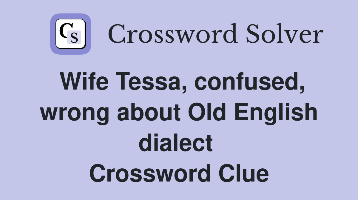 Wife Tessa, confused, wrong about Old English dialect  Crossword Clue