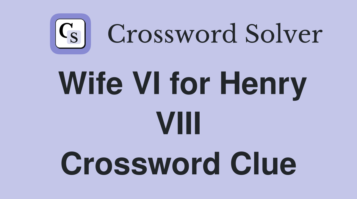 Wife VI for Henry VIII Crossword Clue