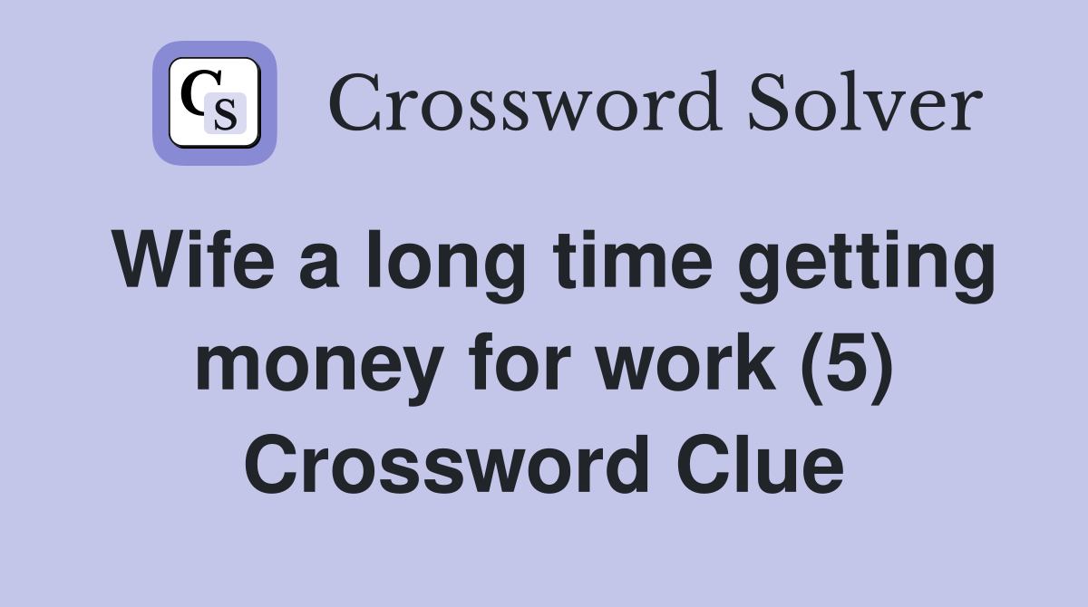 Wife a long time getting money for work (5) Crossword Clue