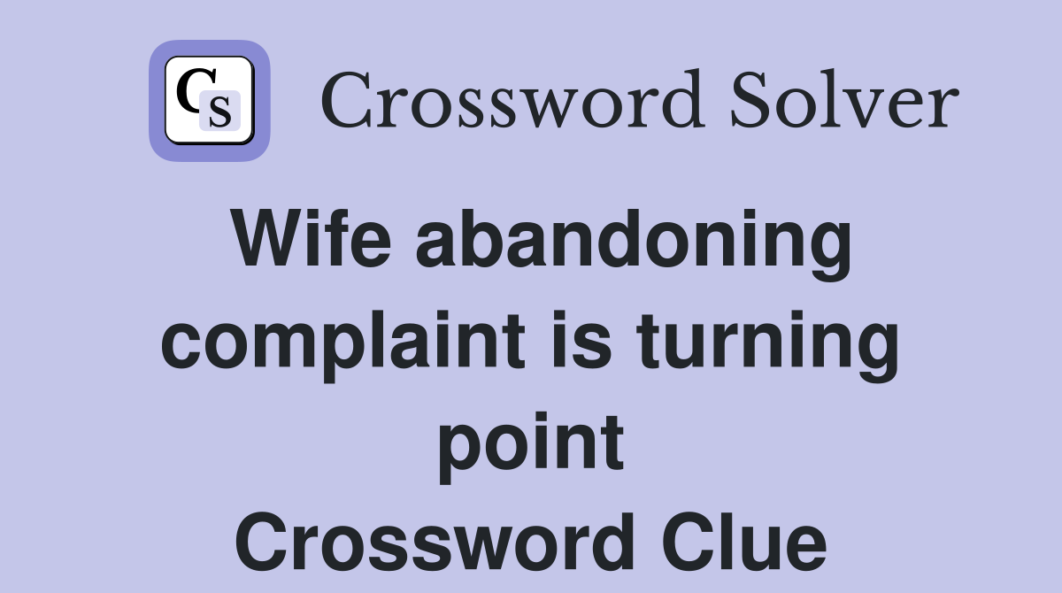 Wife abandoning complaint is turning point Crossword Clue