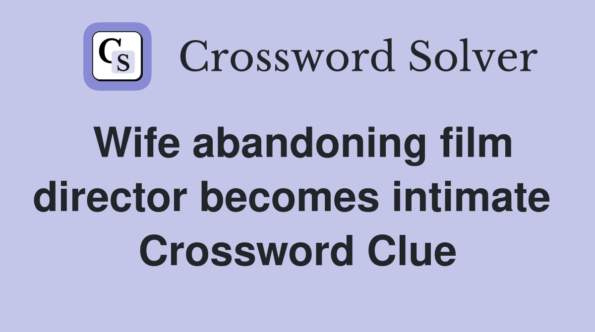 Wife abandoning film director becomes intimate  Crossword Clue