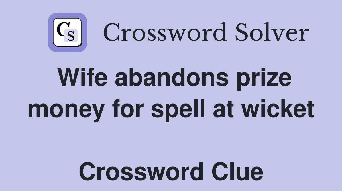 Wife abandons prize money for spell at wicket  Crossword Clue