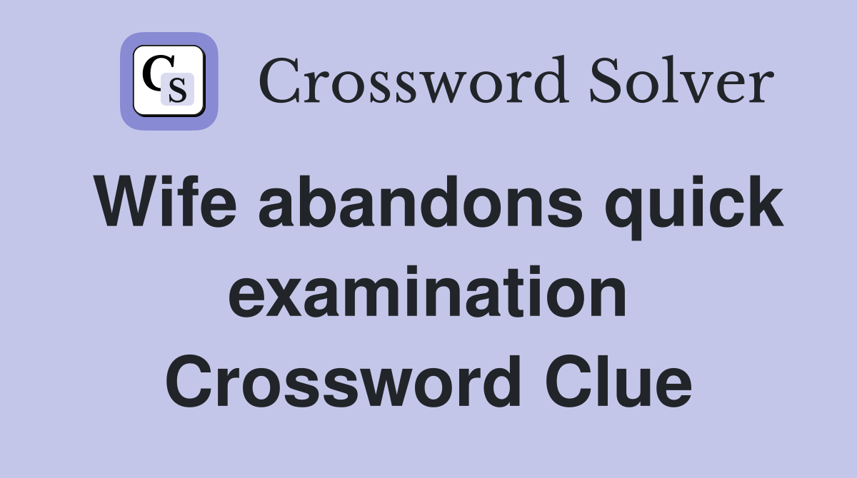 Wife abandons quick examination Crossword Clue