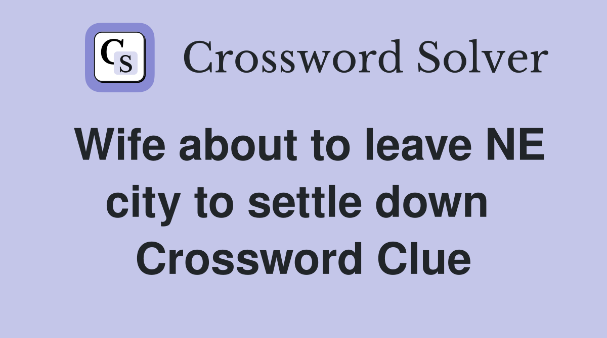 Wife about to leave NE city to settle down  Crossword Clue