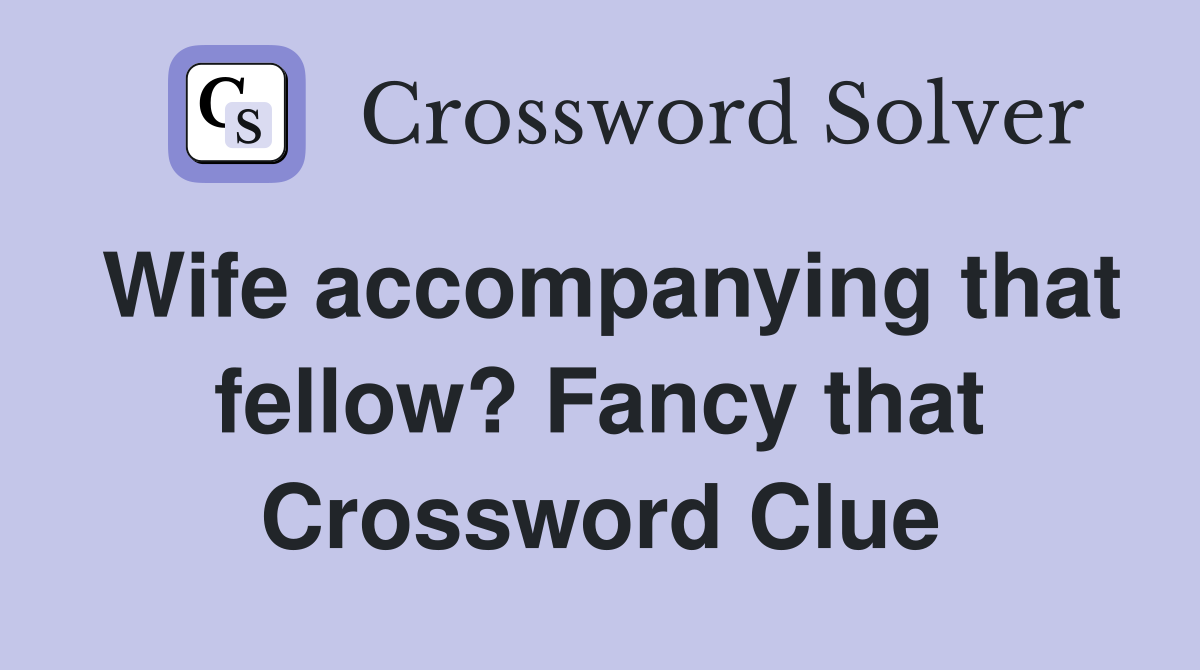 Wife accompanying that fellow? Fancy that Crossword Clue